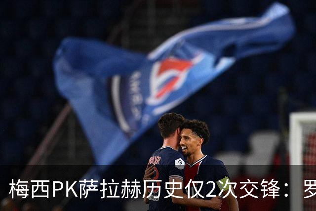 梅西PK萨拉赫历史仅2次交锋：罗马1-1巴萨、巴萨3-0利物浦